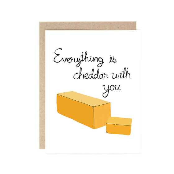 Everything is Cheddar with you (Cheese pun) card